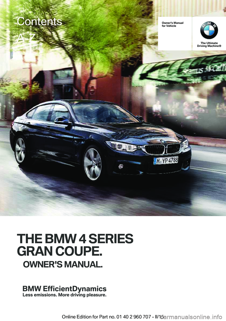 BMW 428I GRAN COUPE 2016  Owners Manual Owner's Manual
for Vehicle
The Ultimate
Driving Machine®
THE BMW 4 SERIES
GRAN COUPE. OWNER'S MANUAL.
ContentsA-Z
Online Edition for Part no. 01 40 2 960 707 - II/15   