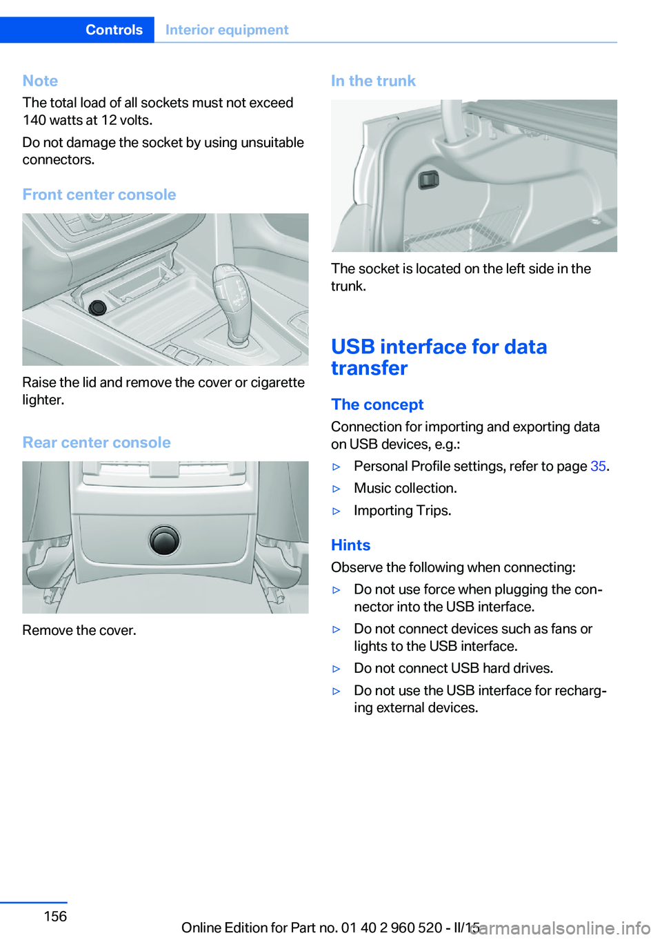 BMW 428I XDRIVE COUPE 2016 Owners Manual NoteThe total load of all sockets must not exceed
140 watts at 12 volts.
Do not damage the socket by using unsuitable
connectors.
Front center console
Raise the lid and remove the cover or cigarette
l BMW 428I XDRIVE COUPE 2016 Owners Manual NoteThe total load of all sockets must not exceed
140 watts at 12 volts.
Do not damage the socket by using unsuitable
connectors.
Front center console
Raise the lid and remove the cover or cigarette
l