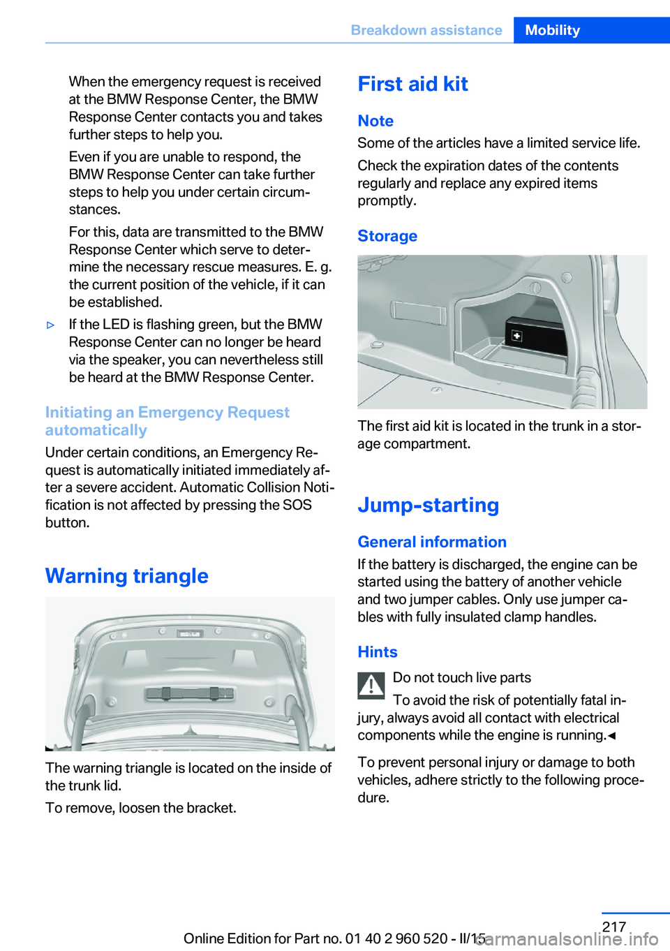 BMW 428I XDRIVE COUPE 2016 Owners Manual When the emergency request is received
at the BMW Response Center, the BMW
Response Center contacts you and takes
further steps to help you.
Even if you are unable to respond, the
BMW Response Center BMW 428I XDRIVE COUPE 2016 Owners Manual When the emergency request is received
at the BMW Response Center, the BMW
Response Center contacts you and takes
further steps to help you.
Even if you are unable to respond, the
BMW Response Center