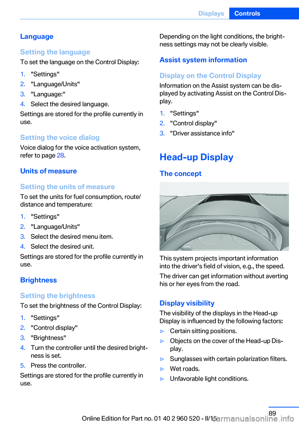 BMW 428I XDRIVE COUPE 2016 Owners Manual Language
Setting the language
To set the language on the Control Display:1."Settings"2."Language/Units"3."Language:"4.Select the desired language.
Settings are stored for the p BMW 428I XDRIVE COUPE 2016 Owners Manual Language
Setting the language
To set the language on the Control Display:1."Settings"2."Language/Units"3."Language:"4.Select the desired language.
Settings are stored for the p