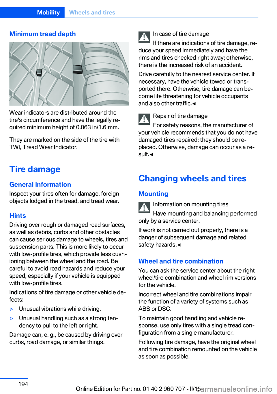BMW 428I XDRIVE  GRAN COUPE 2015  Owners Manual Minimum tread depth
Wear indicators are distributed around the
tire's circumference and have the legally re‐
quired minimum height of 0.063 in/1.6 mm.
They are marked on the side of the tire wit