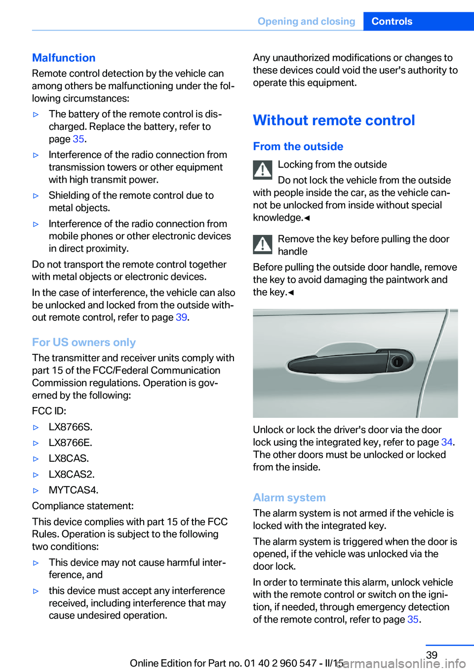 BMW 435I CONVERTIBLE 2015 Owners Manual Malfunction
Remote control detection by the vehicle can
among others be malfunctioning under the fol‐
lowing circumstances:▷The battery of the remote control is dis‐
charged. Replace the battery BMW 435I CONVERTIBLE 2015 Owners Manual Malfunction
Remote control detection by the vehicle can
among others be malfunctioning under the fol‐
lowing circumstances:▷The battery of the remote control is dis‐
charged. Replace the battery