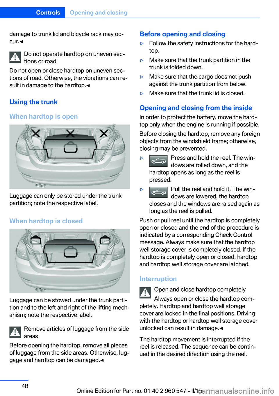 BMW 435I CONVERTIBLE 2015 Owners Manual damage to trunk lid and bicycle rack may oc‐
cur.◀
Do not operate hardtop on uneven sec‐
tions or road
Do not open or close hardtop on uneven sec‐
tions of road. Otherwise, the vibrations can BMW 435I CONVERTIBLE 2015 Owners Manual damage to trunk lid and bicycle rack may oc‐
cur.◀
Do not operate hardtop on uneven sec‐
tions or road
Do not open or close hardtop on uneven sec‐
tions of road. Otherwise, the vibrations can