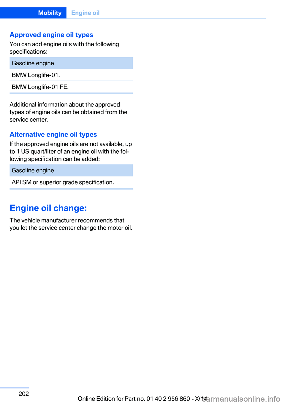 BMW 435I CONVERTIBLE 2014  Owners Manual Approved engine oil types
You can add engine oils with the following
specifications:Gasoline engineBMW Longlife-01.BMW Longlife-01 FE.
Additional information about the approved
types of engine oils ca