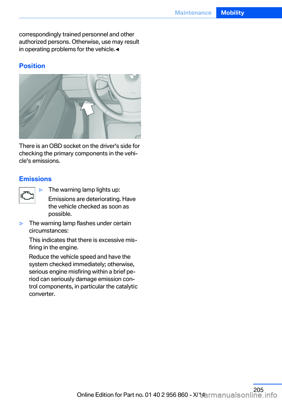 BMW 435I CONVERTIBLE 2014 Owners Manual correspondingly trained personnel and other
authorized persons. Otherwise, use may result
in operating problems for the vehicle.◀
Position
There is an OBD socket on the driver's side for
checkin BMW 435I CONVERTIBLE 2014 Owners Manual correspondingly trained personnel and other
authorized persons. Otherwise, use may result
in operating problems for the vehicle.◀
Position
There is an OBD socket on the driver's side for
checkin