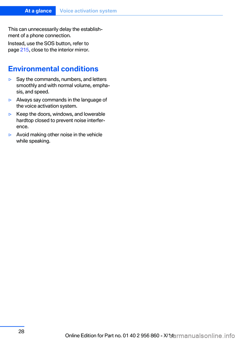 BMW 435I CONVERTIBLE 2014  Owners Manual This can unnecessarily delay the establish‐
ment of a phone connection.
Instead, use the SOS button, refer to
page  215, close to the interior mirror.
Environmental conditions▷Say the commands, nu