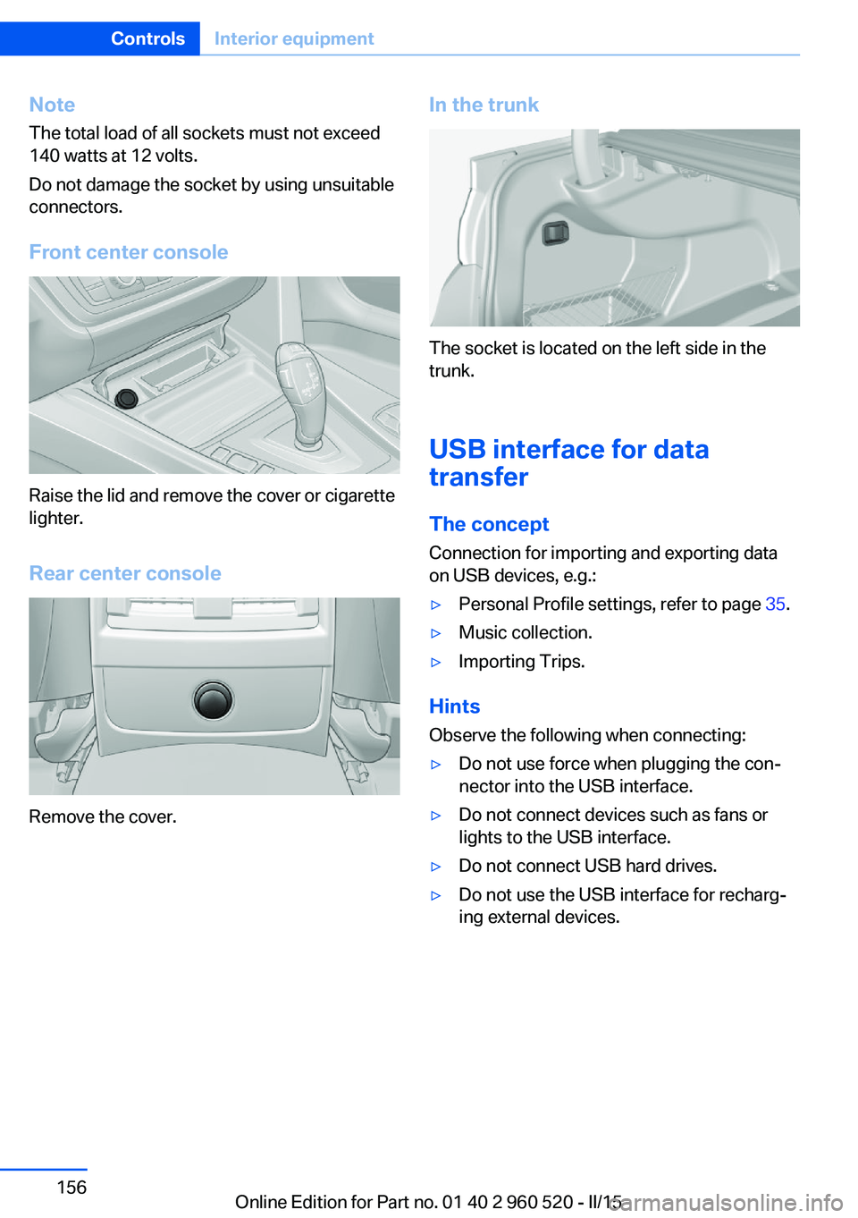 BMW 435I COUPE 2015  Owners Manual NoteThe total load of all sockets must not exceed
140 watts at 12 volts.
Do not damage the socket by using unsuitable
connectors.
Front center console
Raise the lid and remove the cover or cigarette
l