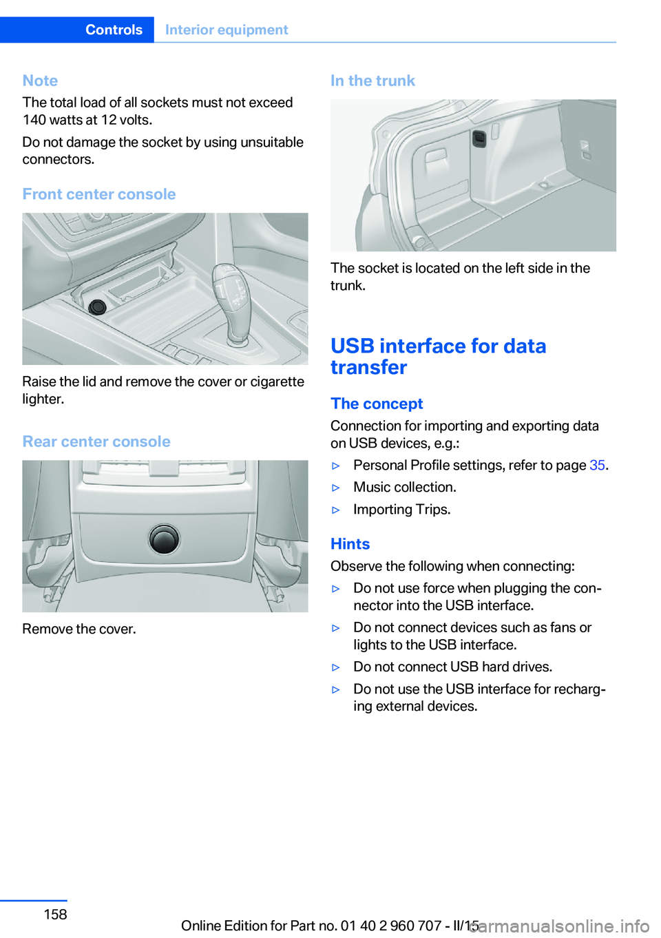 BMW 435I GRAN COUPE 2015  Owners Manual NoteThe total load of all sockets must not exceed
140 watts at 12 volts.
Do not damage the socket by using unsuitable
connectors.
Front center console
Raise the lid and remove the cover or cigarette
l