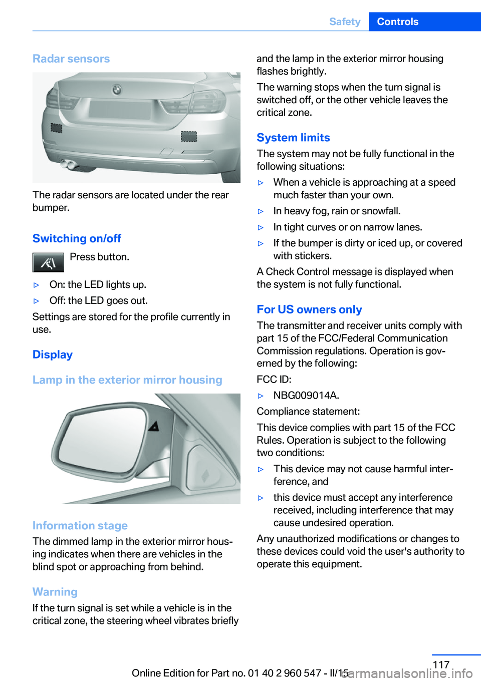 BMW 435I XDRIVE CONVERTIBLE 2016 Owners Manual Radar sensors
The radar sensors are located under the rear
bumper.
Switching on/off Press button.
▷On: the LED lights up.▷Off: the LED goes out.
Settings are stored for the profile currently in
us BMW 435I XDRIVE CONVERTIBLE 2016 Owners Manual Radar sensors
The radar sensors are located under the rear
bumper.
Switching on/off Press button.
▷On: the LED lights up.▷Off: the LED goes out.
Settings are stored for the profile currently in
us