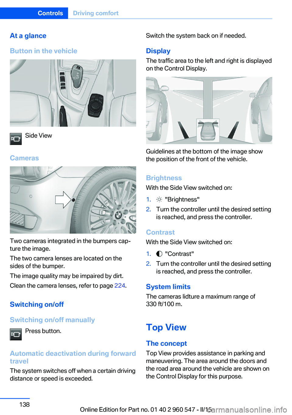 BMW 435I XDRIVE CONVERTIBLE 2016 Owners Manual At a glance
Button in the vehicle
Side View
Cameras
Two cameras integrated in the bumpers cap‐
ture the image.
The two camera lenses are located on the
sides of the bumper.
The image quality may be BMW 435I XDRIVE CONVERTIBLE 2016 Owners Manual At a glance
Button in the vehicle
Side View
Cameras
Two cameras integrated in the bumpers cap‐
ture the image.
The two camera lenses are located on the
sides of the bumper.
The image quality may be