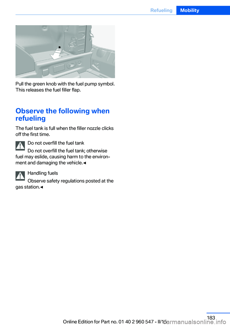 BMW 435I XDRIVE CONVERTIBLE 2016 Owners Manual Pull the green knob with the fuel pump symbol.
This releases the fuel filler flap.
Observe the following when
refueling
The fuel tank is full when the filler nozzle clicks
off the first time.
Do not o BMW 435I XDRIVE CONVERTIBLE 2016 Owners Manual Pull the green knob with the fuel pump symbol.
This releases the fuel filler flap.
Observe the following when
refueling
The fuel tank is full when the filler nozzle clicks
off the first time.
Do not o