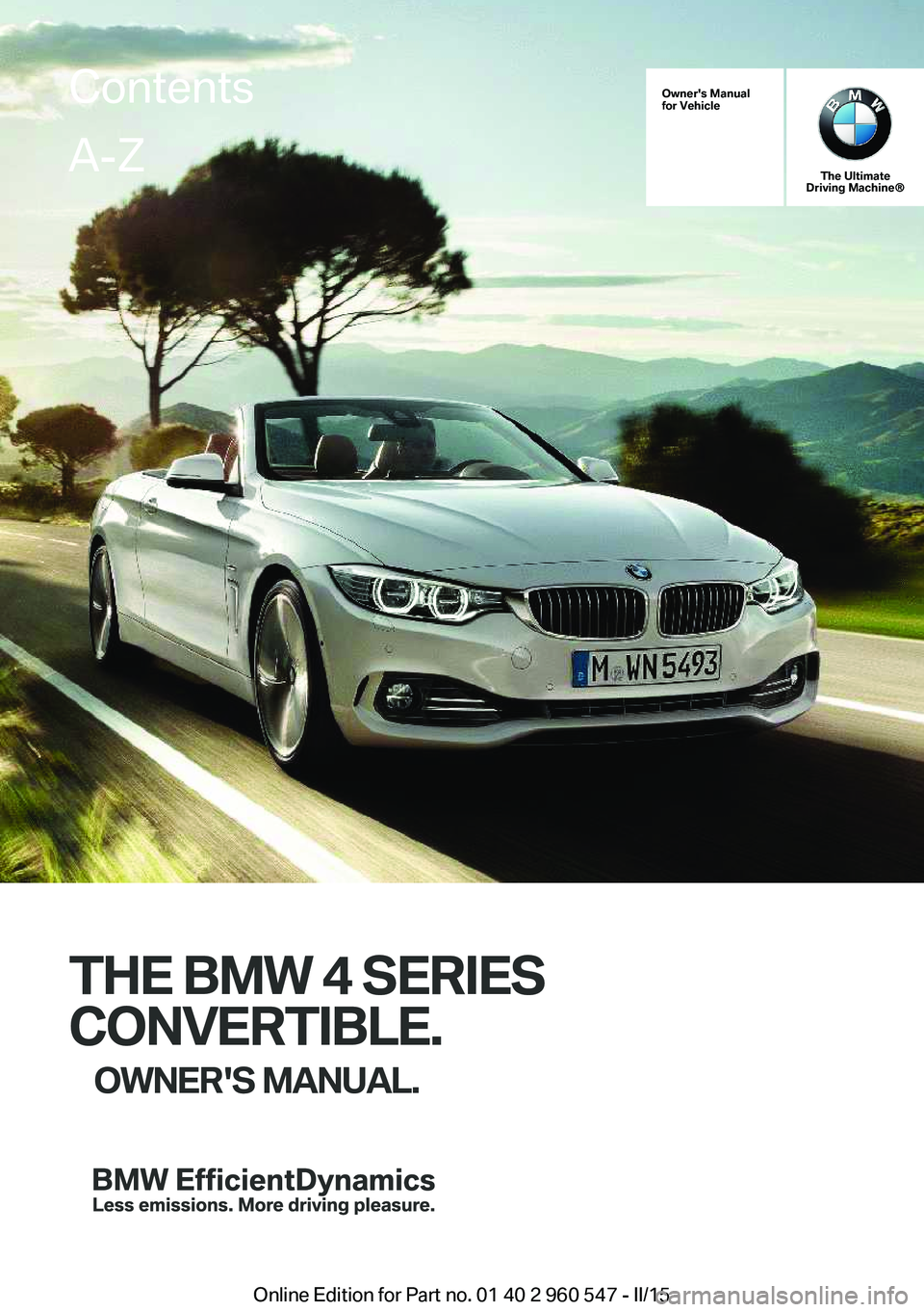 BMW 435I XDRIVE CONVERTIBLE 2015  Owners Manual Owner's Manual
for Vehicle
The Ultimate
Driving Machine®
THE BMW 4 SERIES
CONVERTIBLE. OWNER'S MANUAL.
ContentsA-Z
Online Edition for Part no. 01 40 2 960 547 - II/15   