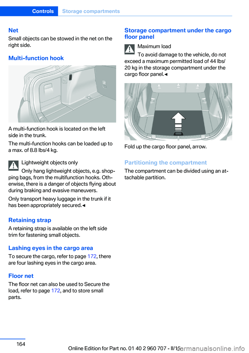 BMW 435I XDRIVE GRAN COUPE 2016 Owners Manual Net
Small objects can be stowed in the net on the
right side.
Multi-function hook
A multi-function hook is located on the left
side in the trunk.
The multi-function hooks can be loaded up to
a max. of BMW 435I XDRIVE GRAN COUPE 2016 Owners Manual Net
Small objects can be stowed in the net on the
right side.
Multi-function hook
A multi-function hook is located on the left
side in the trunk.
The multi-function hooks can be loaded up to
a max. of