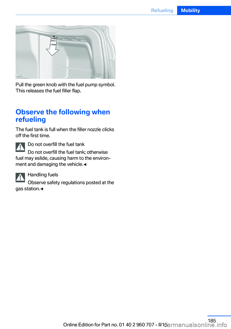 BMW 435I XDRIVE GRAN COUPE 2016 Owners Manual Pull the green knob with the fuel pump symbol.
This releases the fuel filler flap.
Observe the following when
refueling
The fuel tank is full when the filler nozzle clicks
off the first time.
Do not o BMW 435I XDRIVE GRAN COUPE 2016 Owners Manual Pull the green knob with the fuel pump symbol.
This releases the fuel filler flap.
Observe the following when
refueling
The fuel tank is full when the filler nozzle clicks
off the first time.
Do not o