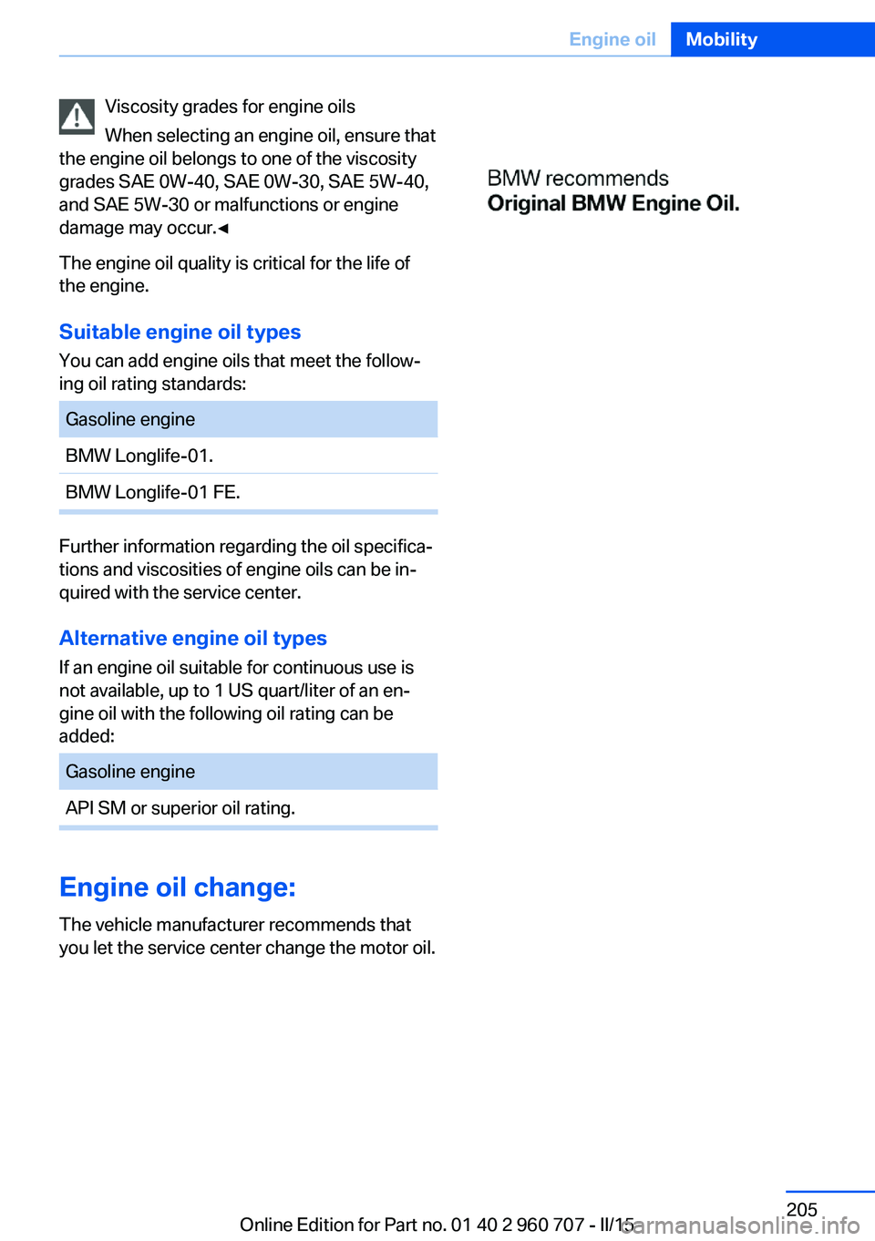 BMW 435I XDRIVE GRAN COUPE 2016 Owners Manual Viscosity grades for engine oils
When selecting an engine oil, ensure that
the engine oil belongs to one of the viscosity
grades SAE 0W-40, SAE 0W-30, SAE 5W-40,
and SAE 5W-30 or malfunctions or engin BMW 435I XDRIVE GRAN COUPE 2016 Owners Manual Viscosity grades for engine oils
When selecting an engine oil, ensure that
the engine oil belongs to one of the viscosity
grades SAE 0W-40, SAE 0W-30, SAE 5W-40,
and SAE 5W-30 or malfunctions or engin