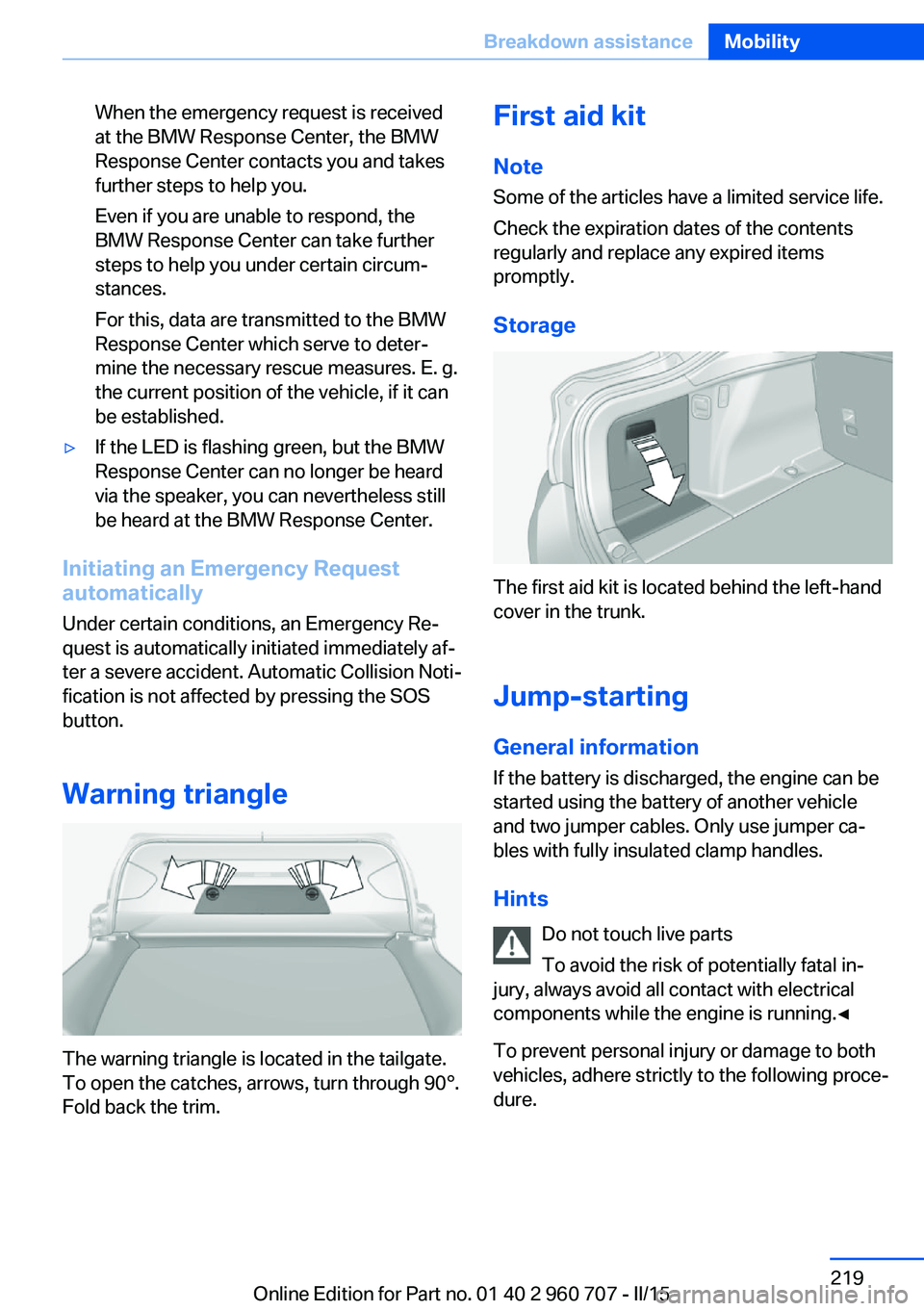 BMW 435I XDRIVE GRAN COUPE 2016 Owners Manual When the emergency request is received
at the BMW Response Center, the BMW
Response Center contacts you and takes
further steps to help you.
Even if you are unable to respond, the
BMW Response Center BMW 435I XDRIVE GRAN COUPE 2016 Owners Manual When the emergency request is received
at the BMW Response Center, the BMW
Response Center contacts you and takes
further steps to help you.
Even if you are unable to respond, the
BMW Response Center