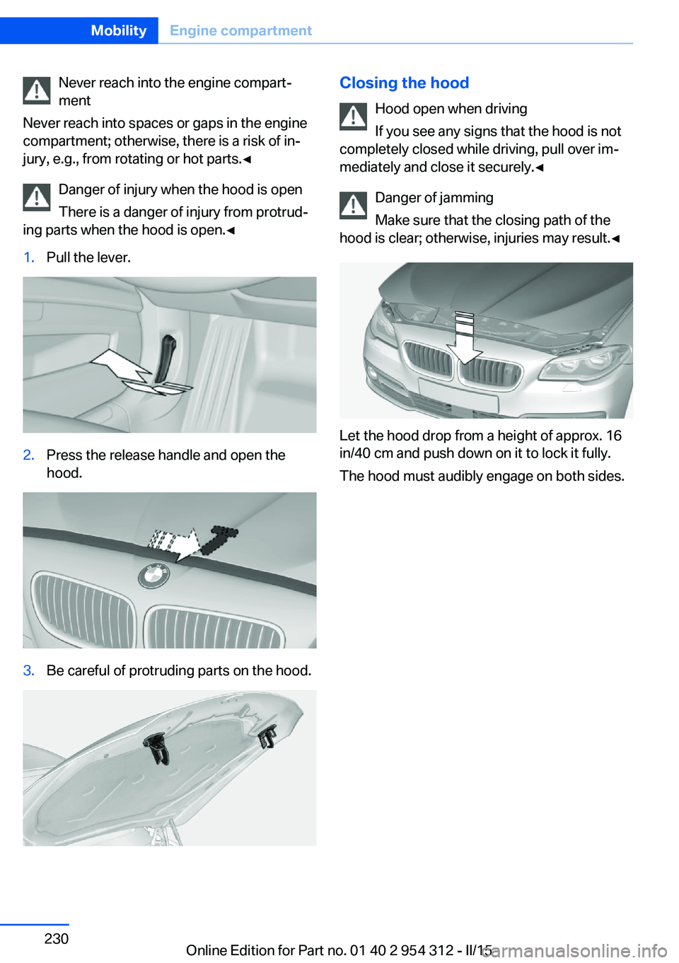 BMW 5 SERIES SEDAN 2015 Owners Manual Never reach into the engine compart‐
ment
Never reach into spaces or gaps in the engine
compartment; otherwise, there is a risk of in‐
jury, e.g., from rotating or hot parts.◀
Danger of injury w BMW 5 SERIES SEDAN 2015 Owners Manual Never reach into the engine compart‐
ment
Never reach into spaces or gaps in the engine
compartment; otherwise, there is a risk of in‐
jury, e.g., from rotating or hot parts.◀
Danger of injury w