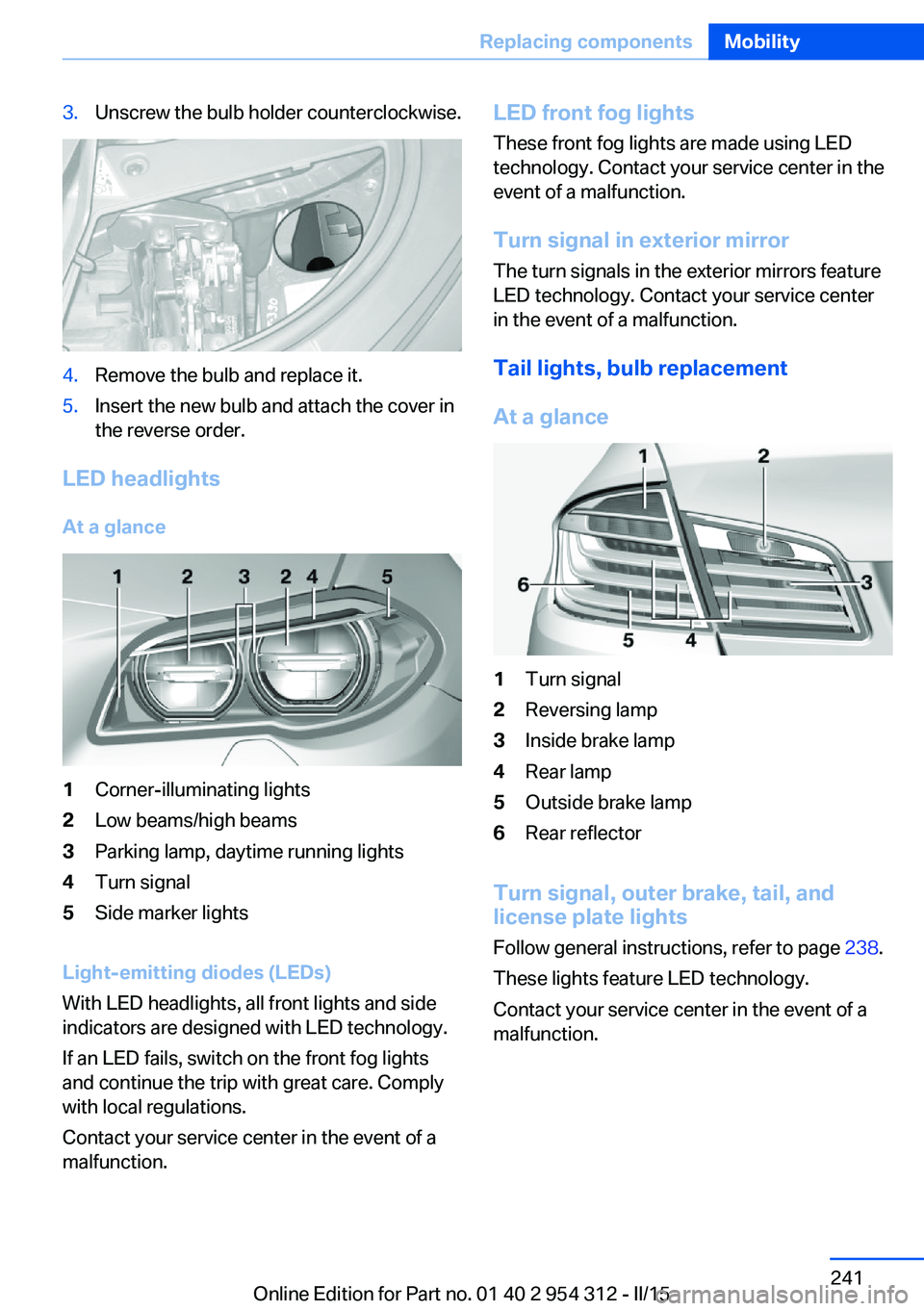 BMW 5 SERIES SEDAN 2015 Owners Manual 3.Unscrew the bulb holder counterclockwise.4.Remove the bulb and replace it.5.Insert the new bulb and attach the cover in
the reverse order.
LED headlights
At a glance
1Corner-illuminating lights2Low BMW 5 SERIES SEDAN 2015 Owners Manual 3.Unscrew the bulb holder counterclockwise.4.Remove the bulb and replace it.5.Insert the new bulb and attach the cover in
the reverse order.
LED headlights
At a glance
1Corner-illuminating lights2Low