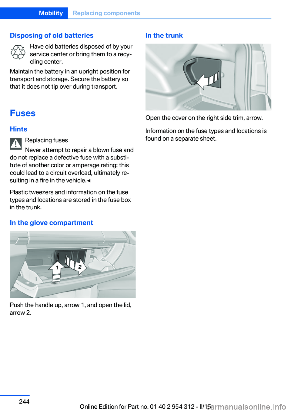 BMW 5 SERIES SEDAN 2015 Owners Manual Disposing of old batteriesHave old batteries disposed of by your
service center or bring them to a recy‐
cling center.
Maintain the battery in an upright position for
transport and storage. Secure t BMW 5 SERIES SEDAN 2015 Owners Manual Disposing of old batteriesHave old batteries disposed of by your
service center or bring them to a recy‐
cling center.
Maintain the battery in an upright position for
transport and storage. Secure t