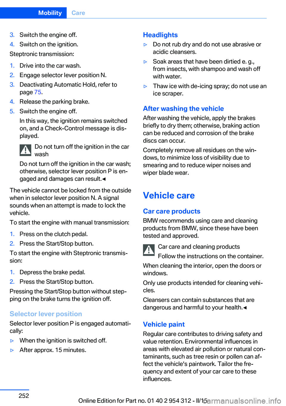 BMW 5 SERIES SEDAN 2015 Owners Manual 3.Switch the engine off.4.Switch on the ignition.
Steptronic transmission:
1.Drive into the car wash.2.Engage selector lever position N.3.Deactivating Automatic Hold, refer to
page 75.4.Release the p BMW 5 SERIES SEDAN 2015 Owners Manual 3.Switch the engine off.4.Switch on the ignition.
Steptronic transmission:
1.Drive into the car wash.2.Engage selector lever position N.3.Deactivating Automatic Hold, refer to
page 75.4.Release the p