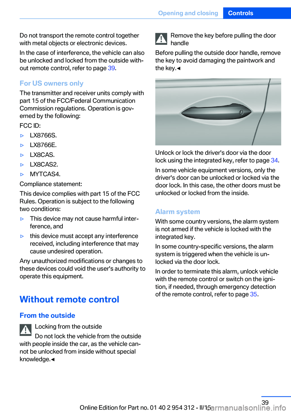 BMW 5 SERIES SEDAN 2015 Service Manual Do not transport the remote control together
with metal objects or electronic devices.
In the case of interference, the vehicle can also
be unlocked and locked from the outside with‐
out remote cont BMW 5 SERIES SEDAN 2015 Service Manual Do not transport the remote control together
with metal objects or electronic devices.
In the case of interference, the vehicle can also
be unlocked and locked from the outside with‐
out remote cont