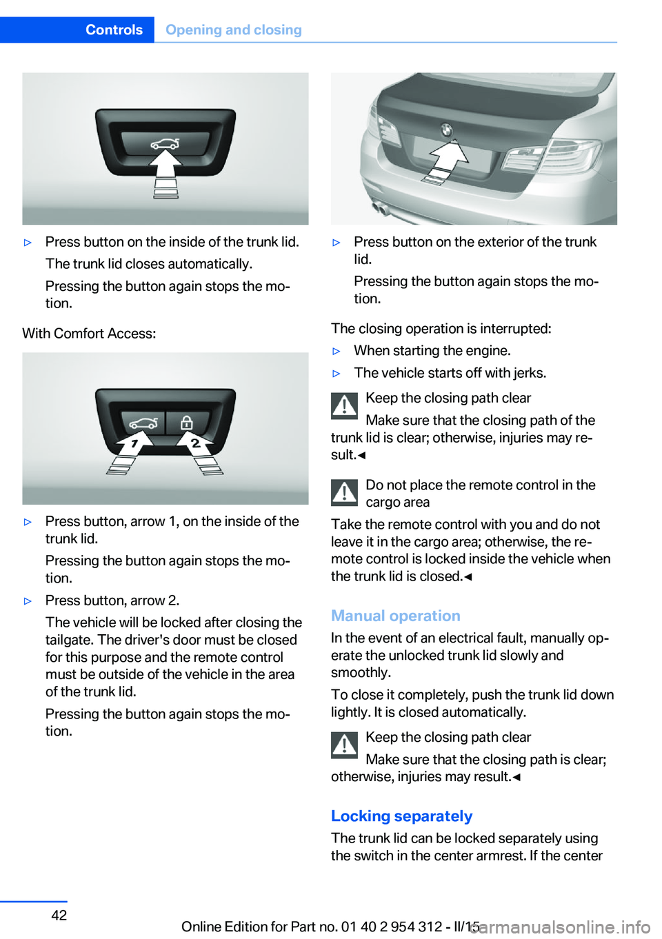 BMW 5 SERIES SEDAN 2015 Service Manual ▷Press button on the inside of the trunk lid.
The trunk lid closes automatically.
Pressing the button again stops the mo‐
tion.
With Comfort Access:
▷Press button, arrow 1, on the inside of the
BMW 5 SERIES SEDAN 2015 Service Manual ▷Press button on the inside of the trunk lid.
The trunk lid closes automatically.
Pressing the button again stops the mo‐
tion.
With Comfort Access:
▷Press button, arrow 1, on the inside of the