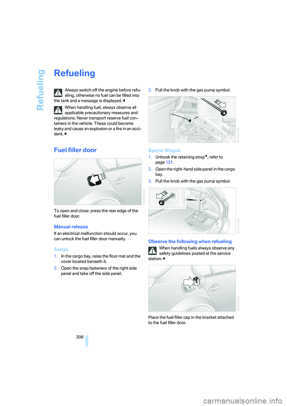 BMW 525I 2007  Owners Manual Refueling
206
Refueling
Always switch off the engine before refu-
eling, otherwise no fuel can be filled into 
the tank and a message is displayed.<
When handling fuel, always observe all 
applicable 