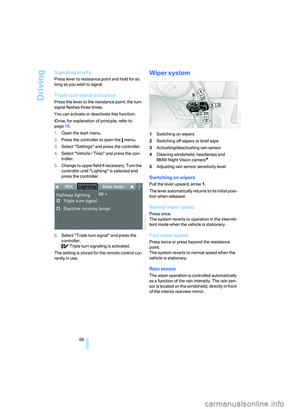 BMW 525I 2007  Owners Manual Driving
66
Signaling briefly
Press lever to resistance point and hold for as 
long as you wish to signal.
Triple turn signal activation
Press the lever to the resistance point; the turn 
signal flashe