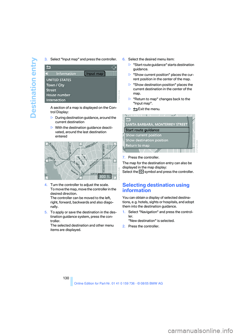 BMW 525I 2006  Owners Manual Destination entry
130 3.Select "Input map" and press the controller.
A section of a map is displayed on the Con-
trol Display:
>During destination guidance, around the 
current destination
>With the d