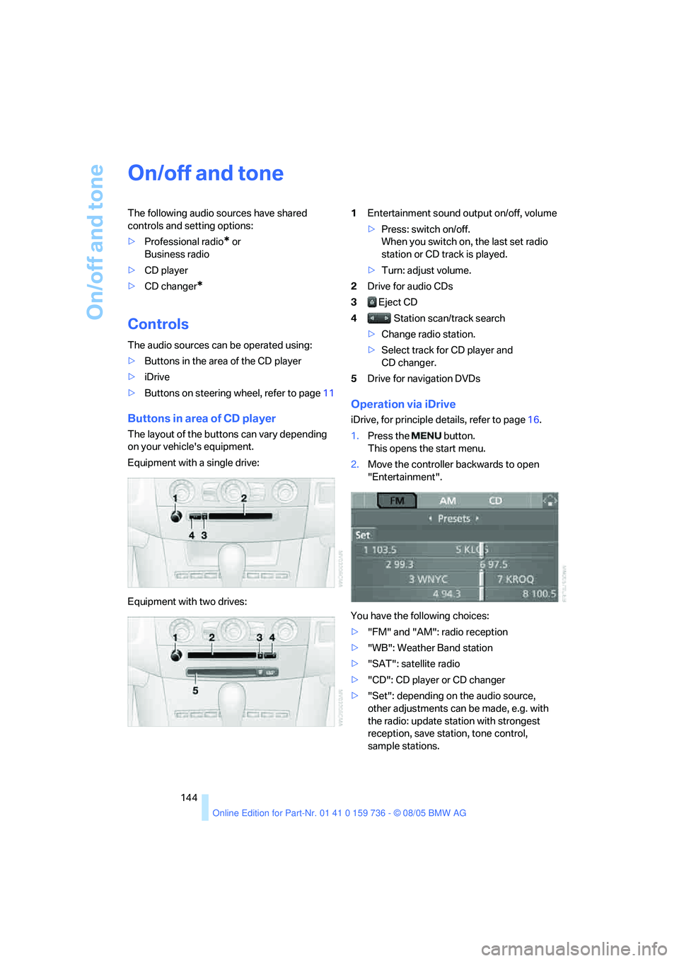 BMW 525I 2006  Owners Manual On/off and tone
144
On/off and tone
The following audio sources have shared 
controls and setting options:
>Professional radio
* or 
Business radio
>CD player
>CD changer
*
Controls
The audio sources 