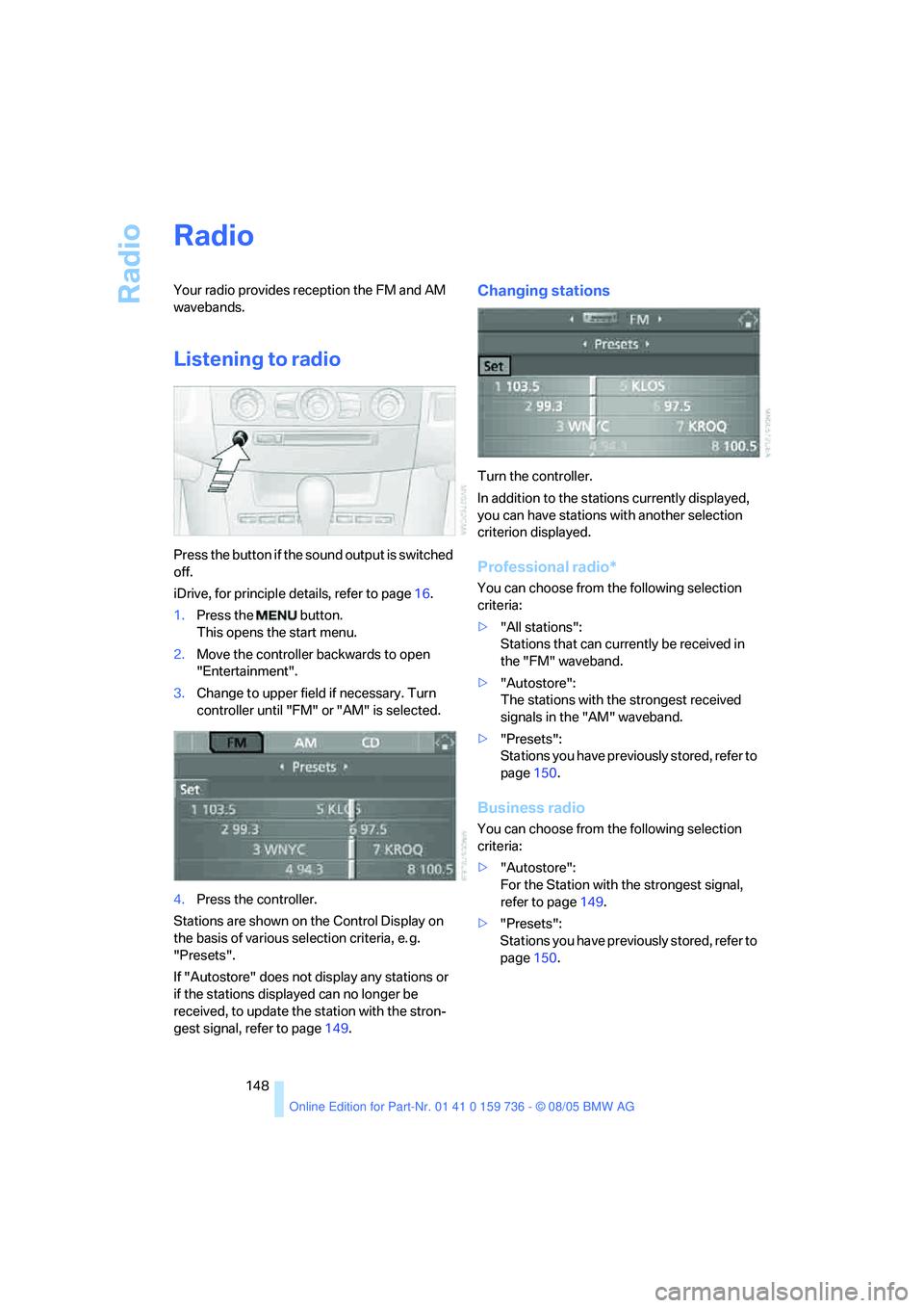 BMW 525I 2006  Owners Manual Radio
148
Radio
Your radio provides reception the FM and AM 
wavebands.
Listening to radio
Press the button if the sound output is switched 
off.
iDrive, for principle details, refer to page16.
1.Pres