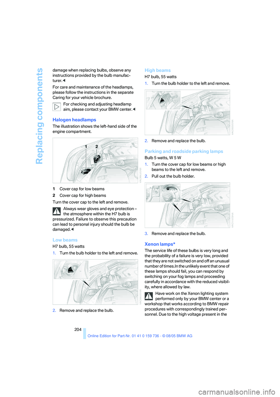 BMW 525I 2006  Owners Manual Replacing components
204 damage when replacing bulbs, observe any 
instructions provided by the bulb manufac-
turer.<
For care and maintenance of the headlamps, 
please follow the instructions in the 