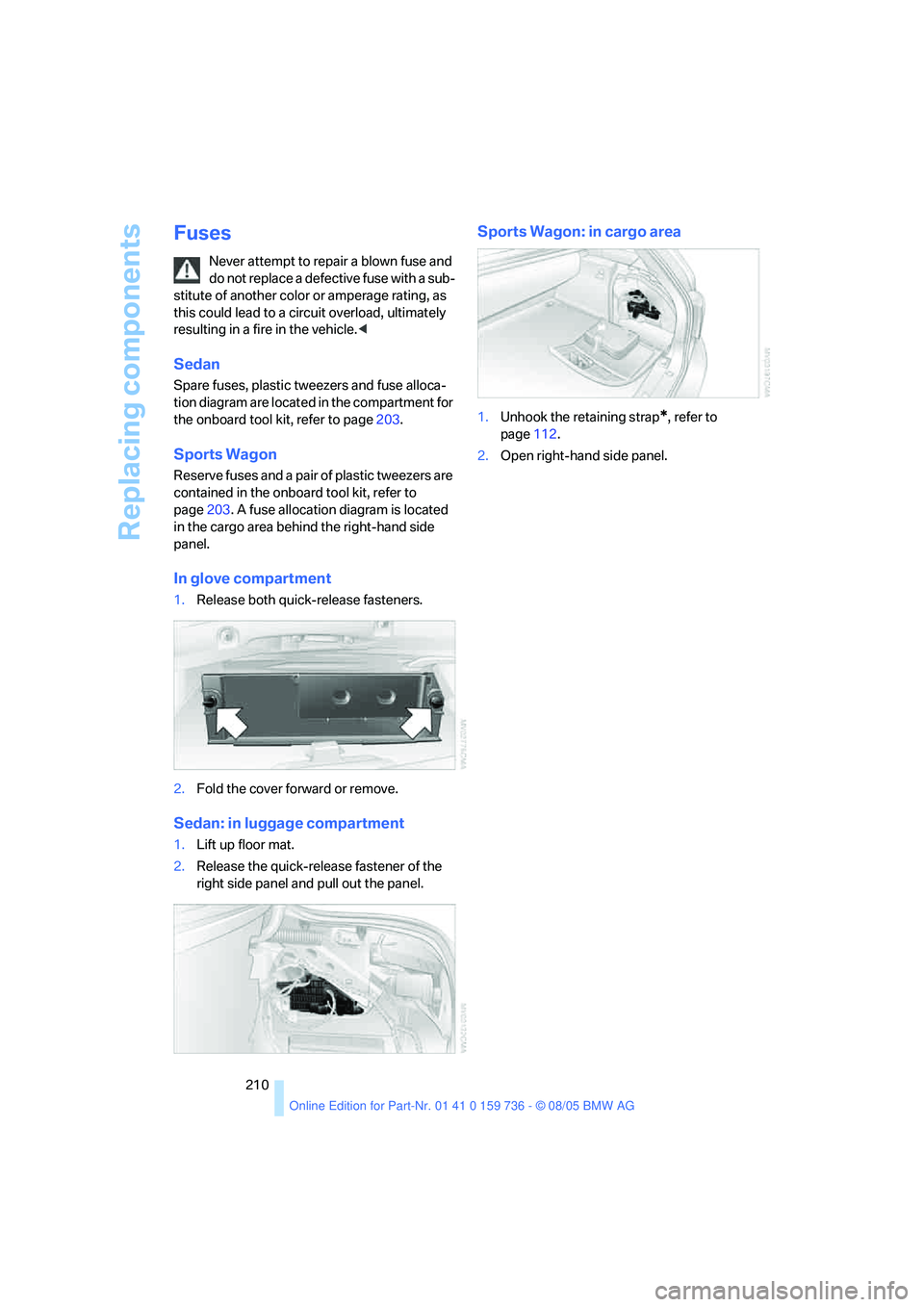 BMW 525I 2006 Owners Manual Replacing components
210
Fuses
Never attempt to repair a blown fuse and
do not replace a defective fuse with a sub-
stitute of another color or amperage rating, as
this could lead to a circuit overl BMW 525I 2006 Owners Manual Replacing components
210
Fuses
Never attempt to repair a blown fuse and
do not replace a defective fuse with a sub-
stitute of another color or amperage rating, as
this could lead to a circuit overl