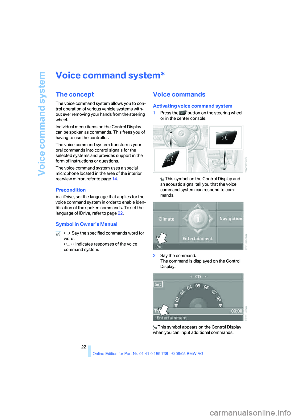 BMW 525I 2006 Owners Manual Voice command system
22
Voice command system
The concept
The voice command system allows you to con-
trol operation of various vehicle systems with-
out ever removing your hands from the steering 
whe