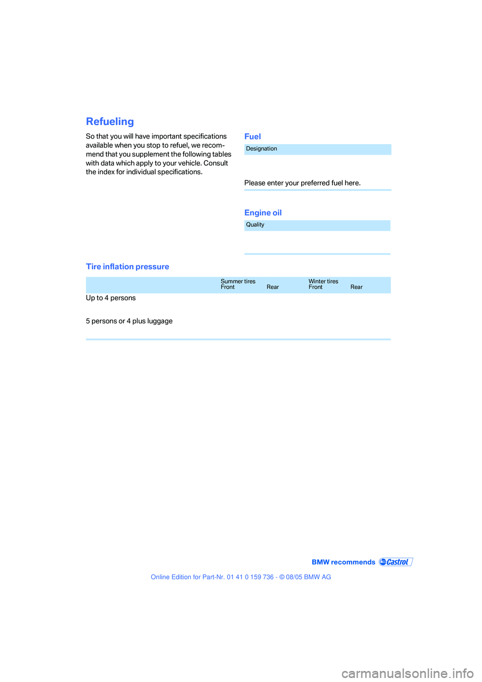 BMW 525I 2006 Owners Manual Refueling
So that you will have important specifications
available when you stop to refuel, we recom-
mend that you supplement the following tables
with data which apply to your vehicle. Consult
th BMW 525I 2006 Owners Manual Refueling
So that you will have important specifications
available when you stop to refuel, we recom-
mend that you supplement the following tables
with data which apply to your vehicle. Consult
th