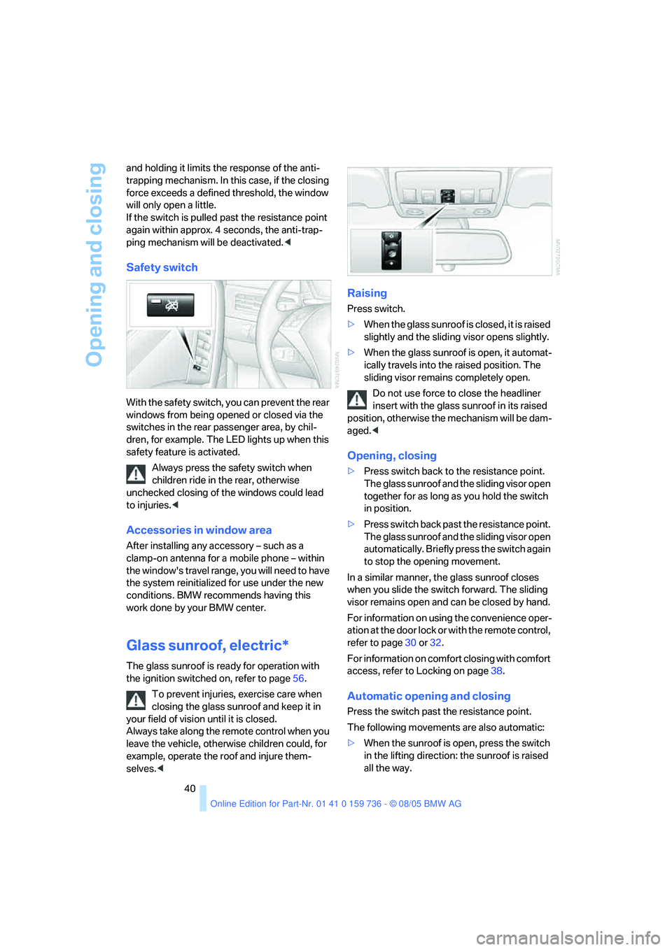 BMW 525I 2006 Service Manual Opening and closing
40 and holding it limits the response of the anti-
trapping mechanism. In this case, if the closing 
force exceeds a defined threshold, the window 
will only open a little. 
If the