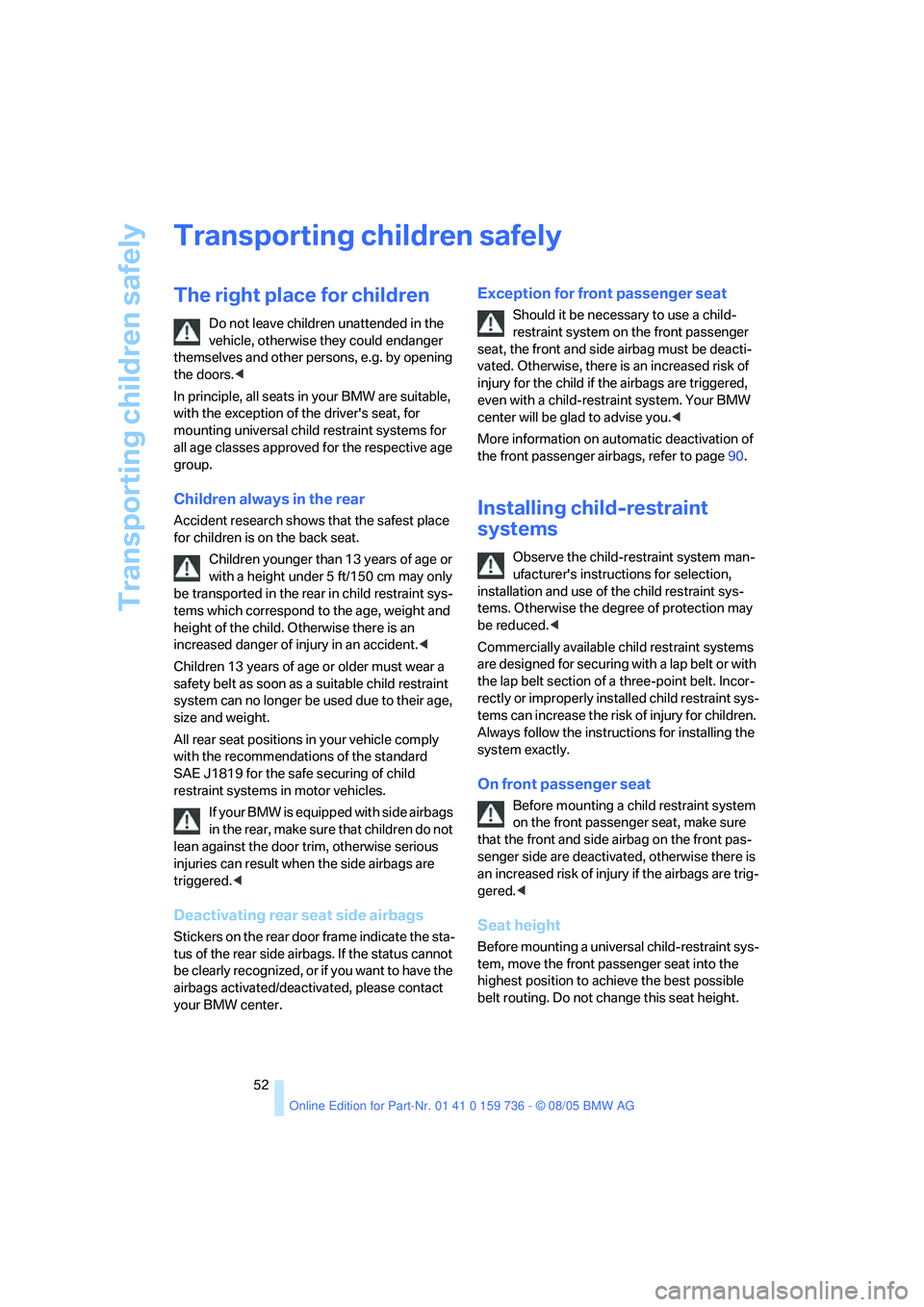 BMW 525I 2006 Workshop Manual Transporting children safely
52
Transporting children safely
The right place for children
Do not leave children unattended in the 
vehicle, otherwise they could endanger 
themselves and other persons,