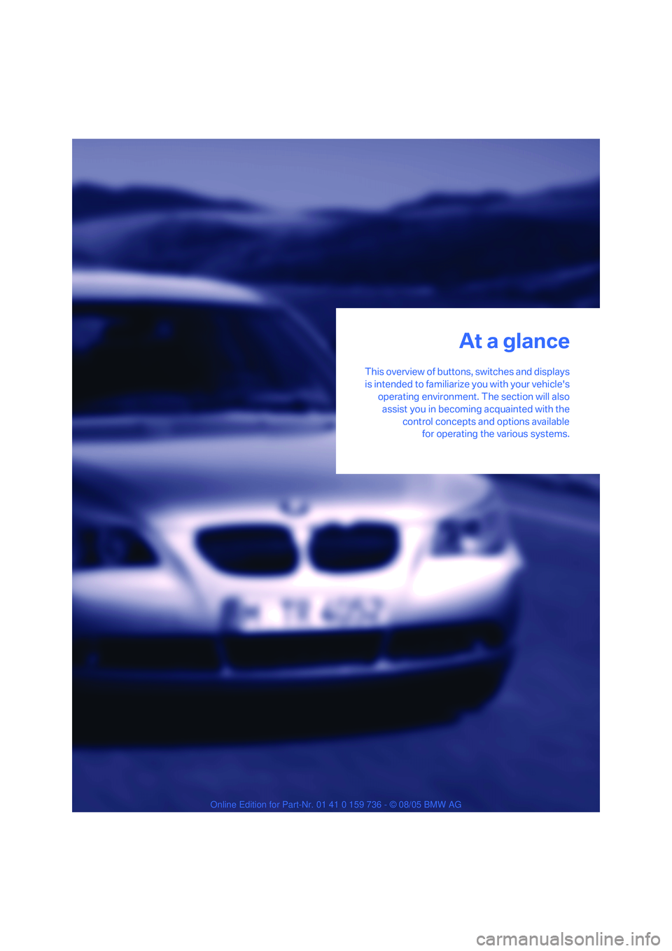 BMW 525I 2006 Owners Manual At a glance
This overview of buttons, switches and displays
is intended to familiarize you with your vehicles
operating environment. The section will also
assist you in becoming acquainted with the
c BMW 525I 2006 Owners Manual At a glance
This overview of buttons, switches and displays
is intended to familiarize you with your vehicles
operating environment. The section will also
assist you in becoming acquainted with the
c