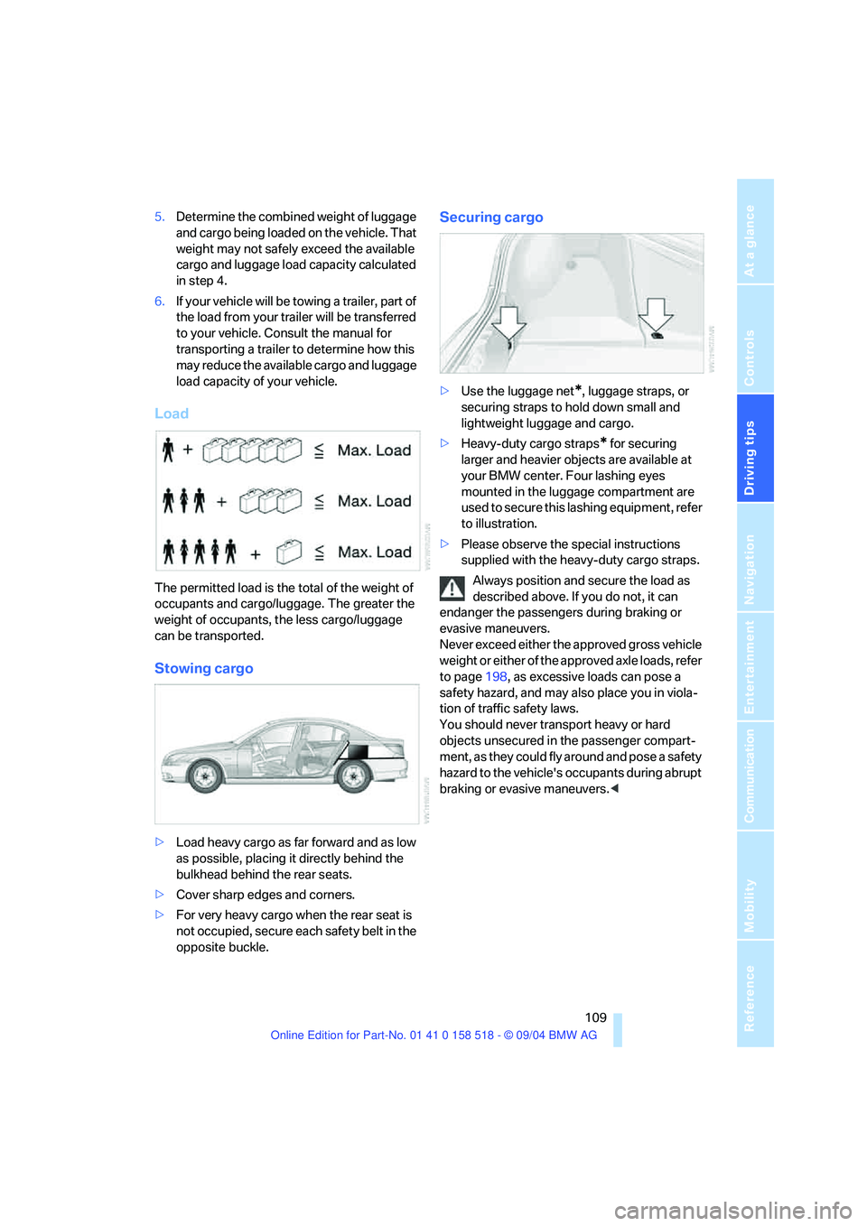 BMW 525I 2005 Owners Manual Driving tips
109Reference
At a glance
Controls
Communication
Navigation
Entertainment
Mobility
5.Determine the combined weight of luggage
and cargo being loaded on the vehicle. That
weight may not BMW 525I 2005 Owners Manual Driving tips
109Reference
At a glance
Controls
Communication
Navigation
Entertainment
Mobility
5.Determine the combined weight of luggage
and cargo being loaded on the vehicle. That
weight may not