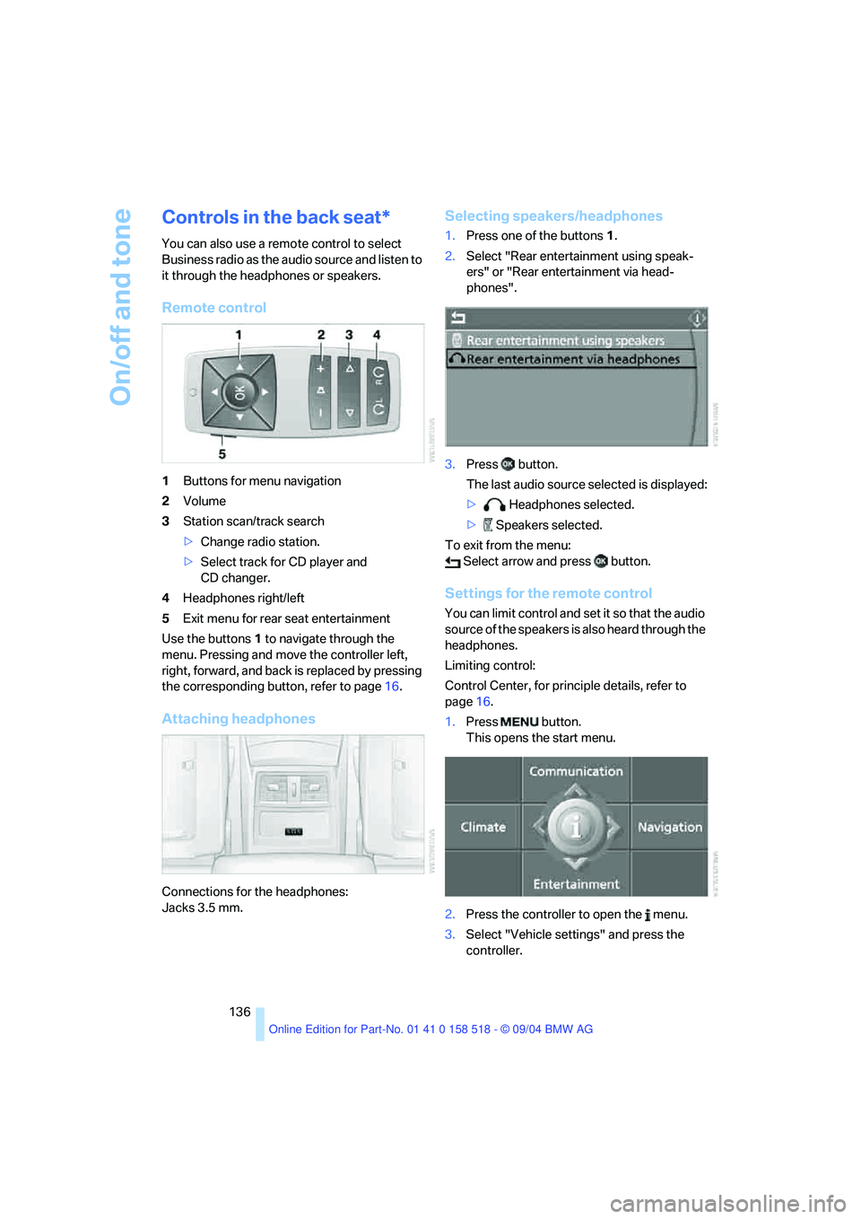 BMW 525I 2005 Owners Manual On/off and tone
136
Controls in the back seat*
You can also use a remote control to select
Business radio as the audio source and listen to
it through the headphones or speakers.
Remote control
1But BMW 525I 2005 Owners Manual On/off and tone
136
Controls in the back seat*
You can also use a remote control to select
Business radio as the audio source and listen to
it through the headphones or speakers.
Remote control
1But
