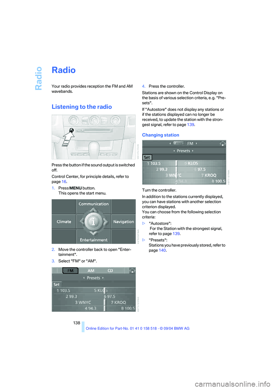 BMW 525I 2005 Owners Manual Radio
138
Radio
Your radio provides reception the FM and AM
wavebands.
Listening to the radio
Press the button if the sound output is switched
off.
Control Center, for principle details, refer to BMW 525I 2005 Owners Manual Radio
138
Radio
Your radio provides reception the FM and AM
wavebands.
Listening to the radio
Press the button if the sound output is switched
off.
Control Center, for principle details, refer to
