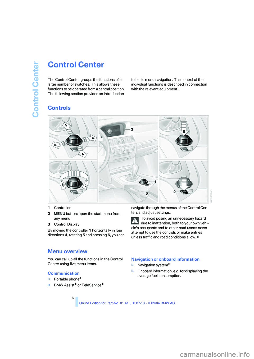 BMW 525I 2005 User Guide Control Center
16
Control Center
The Control Center groups the functions of a
large number of switches. This allows these
functions to be operated from a central position.
The following section pr BMW 525I 2005 User Guide Control Center
16
Control Center
The Control Center groups the functions of a
large number of switches. This allows these
functions to be operated from a central position.
The following section pr