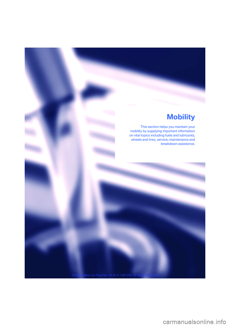 BMW 525I 2005 Owners Manual Mobility
This section helps you maintain your
mobility by supplying important information
on vital topics including fuels and lubricants,
wheels and tires, service, maintenance and
breakdown assistanc BMW 525I 2005 Owners Manual Mobility
This section helps you maintain your
mobility by supplying important information
on vital topics including fuels and lubricants,
wheels and tires, service, maintenance and
breakdown assistanc