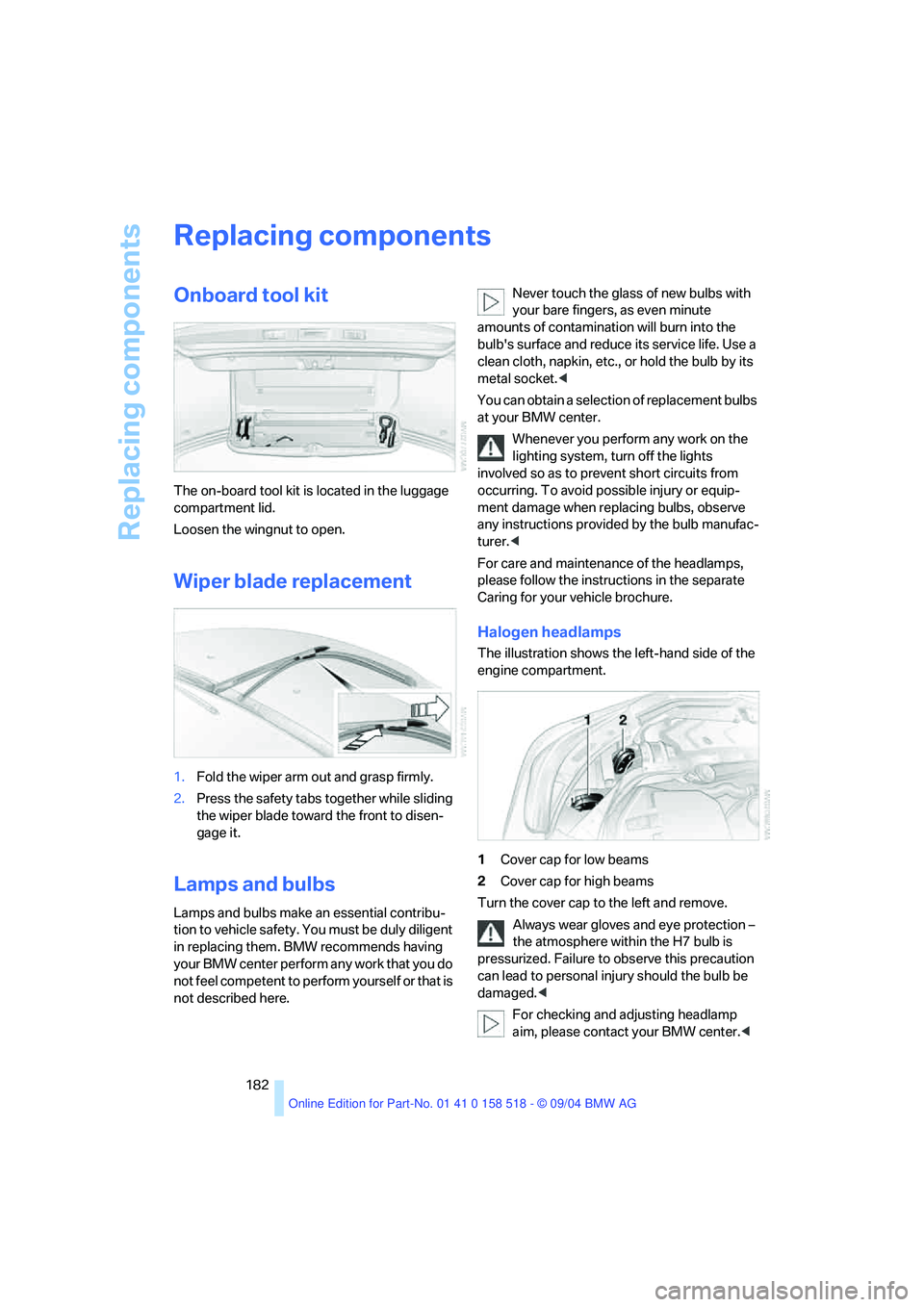 BMW 525I 2005 Owners Manual Replacing components
182
Replacing components
Onboard tool kit
The on-board tool kit is located in the luggage
compartment lid.
Loosen the wingnut to open.
Wiper blade replacement
1.Fold the wiper BMW 525I 2005 Owners Manual Replacing components
182
Replacing components
Onboard tool kit
The on-board tool kit is located in the luggage
compartment lid.
Loosen the wingnut to open.
Wiper blade replacement
1.Fold the wiper