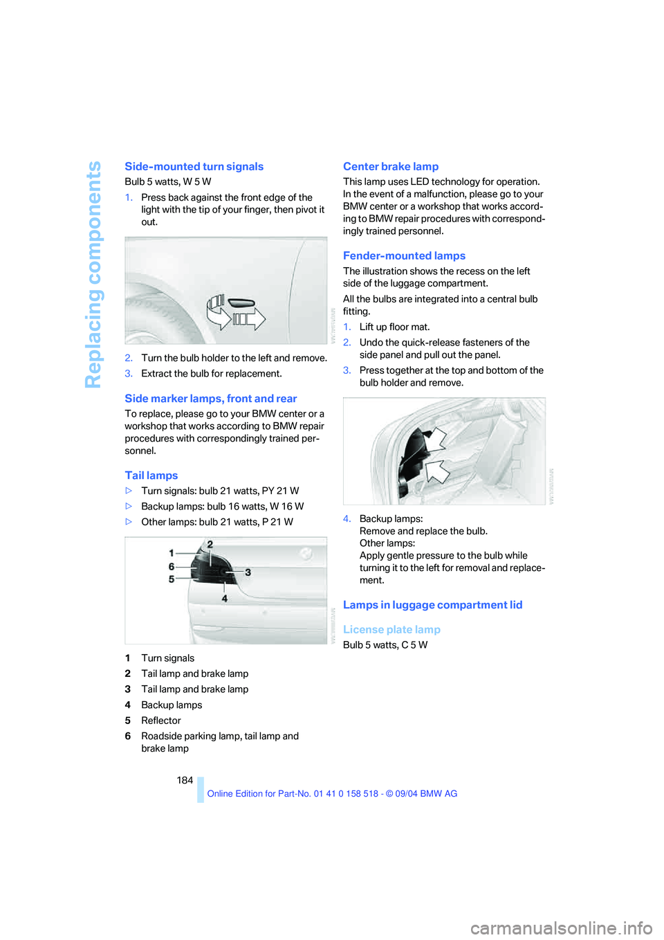 BMW 525I 2005 Owners Manual Replacing components
184
Side-mounted turn signals
Bulb 5 watts, W 5 W
1.Press back against the front edge of the
light with the tip of your finger, then pivot it
out.
2.Turn the bulb holder to the BMW 525I 2005 Owners Manual Replacing components
184
Side-mounted turn signals
Bulb 5 watts, W 5 W
1.Press back against the front edge of the
light with the tip of your finger, then pivot it
out.
2.Turn the bulb holder to the