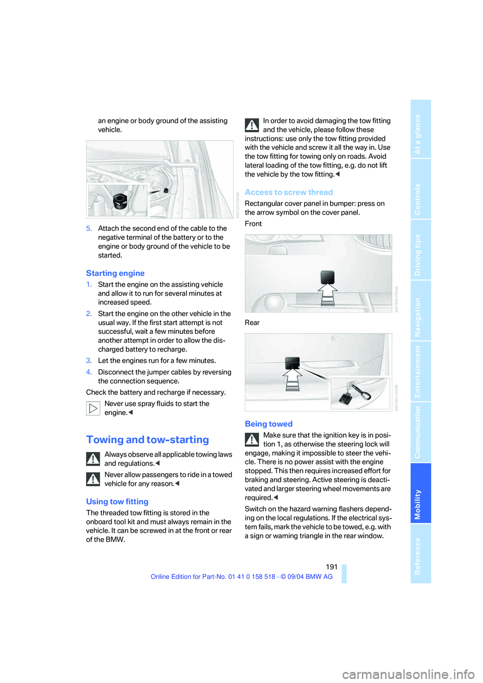 BMW 525I 2005  Owners Manual Mobility
 191Reference
At a glance
Controls
Driving tips
Communication
Navigation
Entertainment
an engine or body ground of the assisting 
vehicle.
5.Attach the second end of the cable to the 
negativ