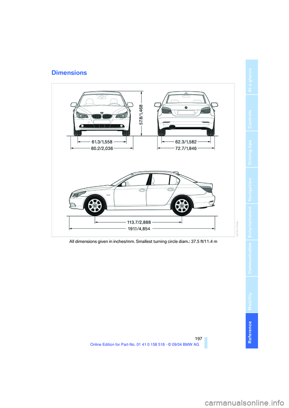 BMW 525I 2005 Owners Manual Reference 197
At a glance
Controls
Driving tips
Communication
Navigation
Entertainment
Mobility
Dimensions
All dimensions given in inches/mm. Smallest turning circle diam.: 37.5 ft/11.4 m BMW 525I 2005 Owners Manual Reference 197
At a glance
Controls
Driving tips
Communication
Navigation
Entertainment
Mobility
Dimensions
All dimensions given in inches/mm. Smallest turning circle diam.: 37.5 ft/11.4 m