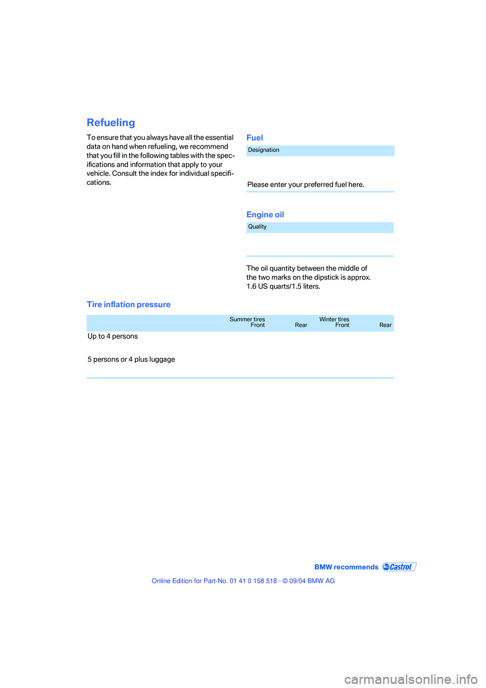 BMW 525I 2005 Owners Manual Refueling
To ensure that you always have all the essential
data on hand when refueling, we recommend
that you fill in the following tables with the spec-
ifications and information that apply to you BMW 525I 2005 Owners Manual Refueling
To ensure that you always have all the essential
data on hand when refueling, we recommend
that you fill in the following tables with the spec-
ifications and information that apply to you