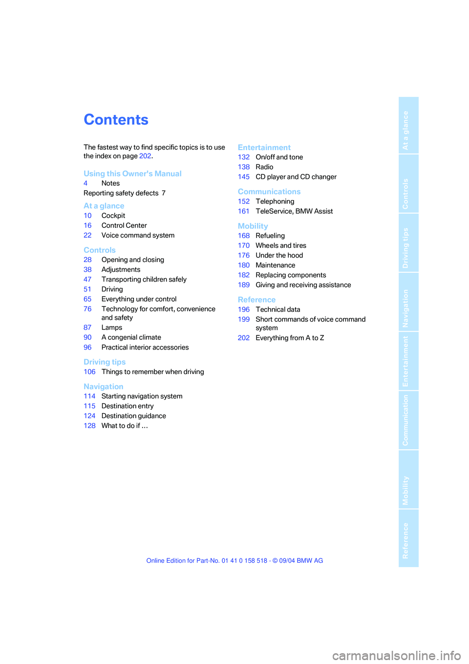 BMW 525I 2005 Owners Manual Reference
At a glance
Controls
Driving tips
Communication
Navigation
Entertainment
Mobility
Contents
The fastest way to find specific topics is to use
the index on page202.
Using this Owners Manual BMW 525I 2005 Owners Manual Reference
At a glance
Controls
Driving tips
Communication
Navigation
Entertainment
Mobility
Contents
The fastest way to find specific topics is to use
the index on page202.
Using this Owners Manual