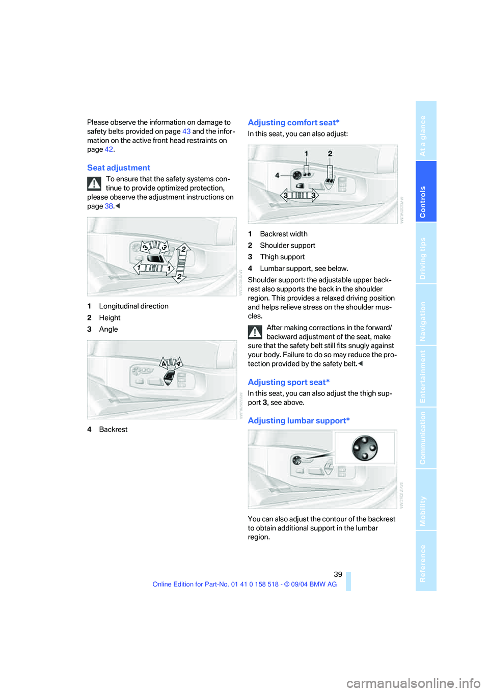 BMW 525I 2005 Owners Guide Controls
39Reference
At a glance
Driving tips
Communication
Navigation
Entertainment
Mobility
Please observe the information on damage to
safety belts provided on page43 and the infor-
mation on the BMW 525I 2005 Owners Guide Controls
39Reference
At a glance
Driving tips
Communication
Navigation
Entertainment
Mobility
Please observe the information on damage to
safety belts provided on page43 and the infor-
mation on the